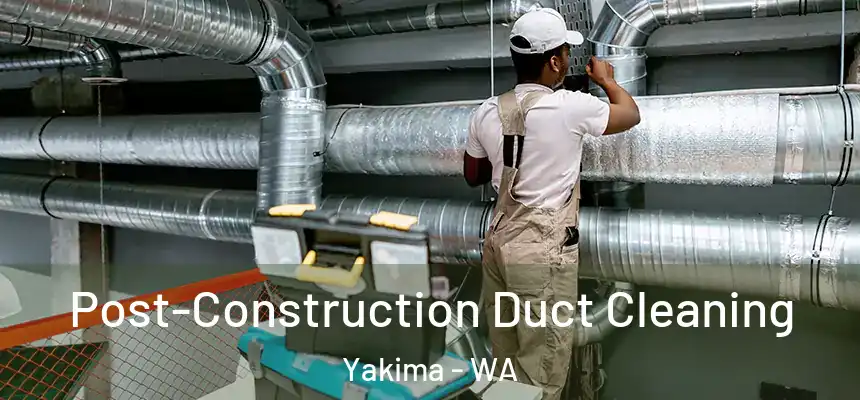Post-Construction Duct Cleaning Yakima - WA