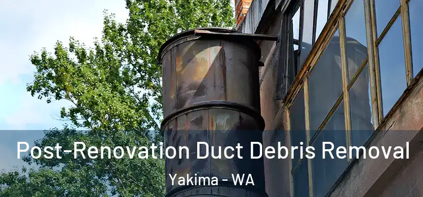 Post-Renovation Duct Debris Removal Yakima - WA